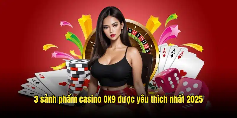 3 sảnh phầm casino OK9 được yêu thích nhất 2025
