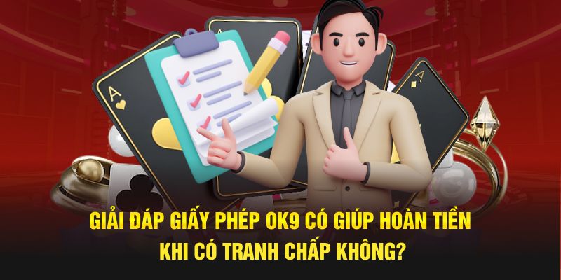 Giải đáp giấy phép OK9 có giúp hoàn tiền khi có tranh chấp không?