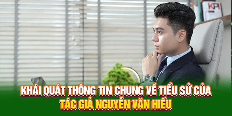 Khái quát thông tin chung về tiểu sử của tác giả Nguyễn Văn Hiếu