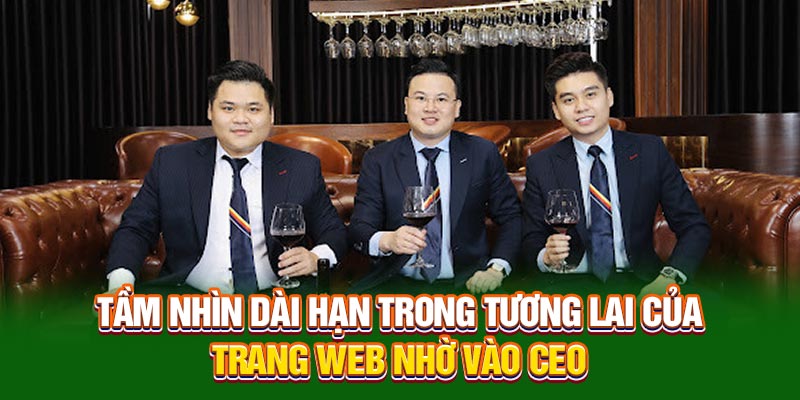 Tầm nhìn dài hạn trong tương lai của trang web nhờ vào CEO