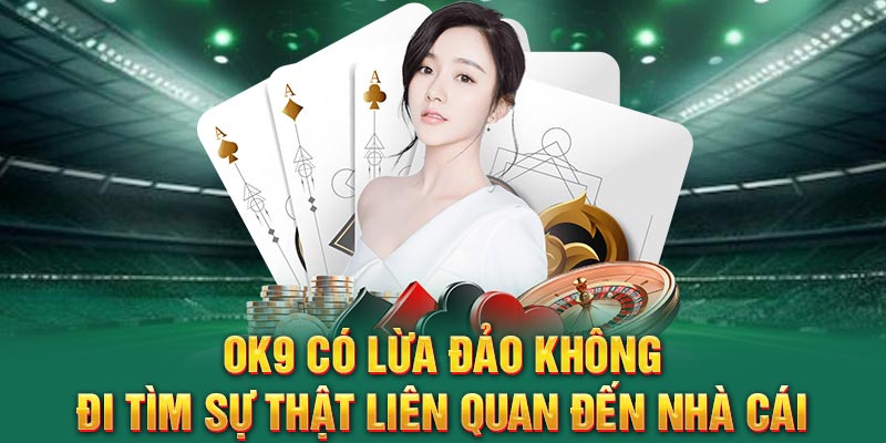 OK9 Có Lừa Đảo Không - Đi Tìm Sự Thật Liên Quan Đến Nhà Cái
