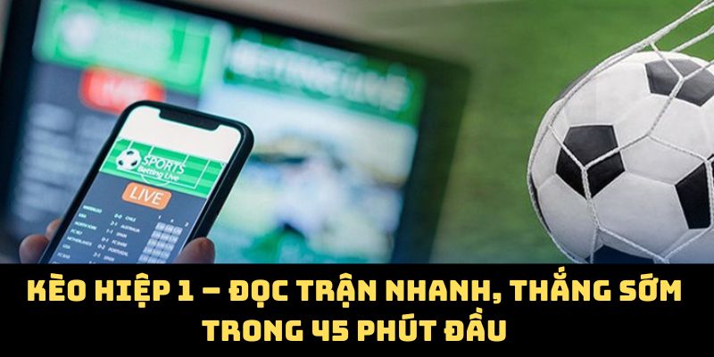 Kèo Hiệp 1 – Đọc Trận Nhanh, Thắng Sớm Trong 45 Phút Đầu